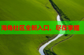 海角社区全新入口，尽在掌握
