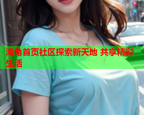 海角首页社区探索新天地 共享精彩生活  第2张