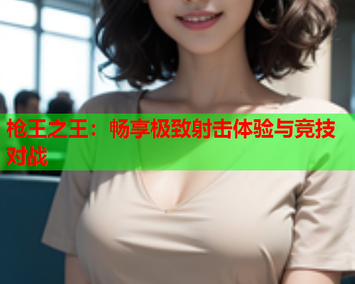 枪王之王：畅享极致射击体验与竞技对战  第1张