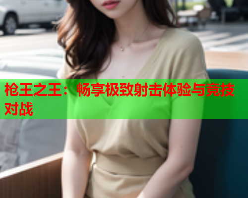 枪王之王：畅享极致射击体验与竞技对战  第2张